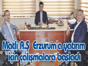 Matlı A.Ş Erzurum'a yatırım için çalışmalara başladı
