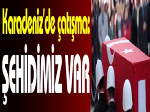 Karadeniz'de çatışma: Şehidimiz var