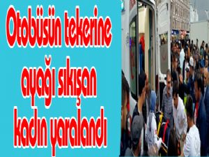  Otobüsün tekerine ayağı sıkışan kadın yaralandı