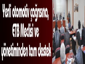 Yerli otomotiv çağrısına, ETB Meclisi ve yönetiminden tam destek