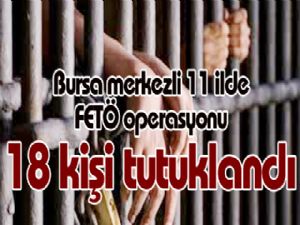 Bursa merkezli 11 ilde düzenlenen FETÖ operasyonunda 18 tutuklama