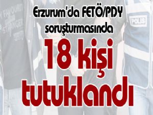 Erzurum'da FETÖ/PDY soruşturmasında 18 şüpheli tutuklandı