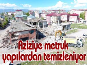 Aziziye metruk yapılardan temizleniyor