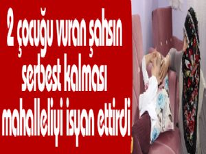 2 çocuğu vuran şahsın serbest kalması mahalleliyi isyan ettirdi