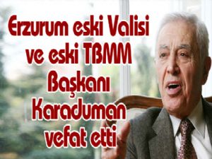 Erzurum eski Valisi ve eski TBMM Başkanı Karaduman vefat etti