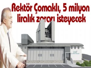 Rektör Çomaklı, 5 milyon liralık zararı isteyecek