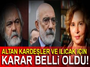 Altan kardeşler ve Ilıcak için karar belli oldu