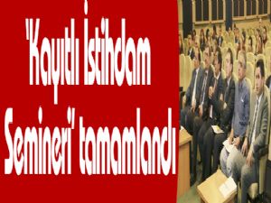 'Kayıtlı İstihdam Semineri' tamamlandı