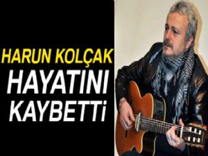 Harun Kolçak hayatını kaybetti