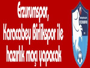 Erzurumspor, Karacabey Birlikspor ile hazırlık maçı yapacak