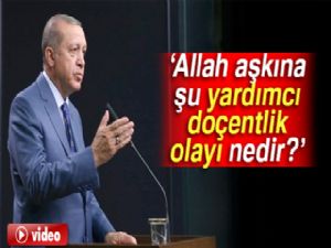 Cumhurbaşkanı Erdoğan: Allah aşkına şu yardımcı doçentlik olayı nedir?