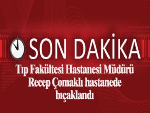 Hastane müdürü Recep Çomaklı bıçaklı saldırıya uğradı