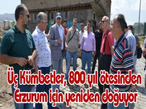 Üç Kümbetler, 800 yıl ötesinden Erzurum için yeniden doğuyor