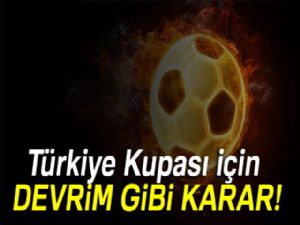 Türkiye Kupası için devrim gibi karar