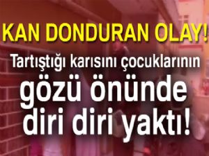 Tartıştığı karısını çocuklarının gözü önünde diri diri yaktı