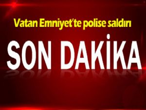 Vatan Emniyet'te polise saldırı!