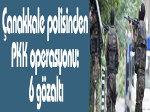 Çanakkale polisinden PKK operasyonu: 6 gözaltı