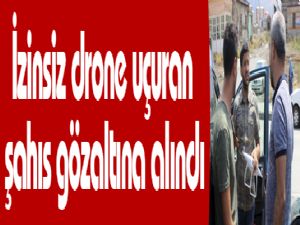 İzinsiz drone uçuran şahıs gözaltına alındı