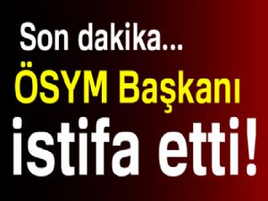 ÖSYM Başkanı istifa etti