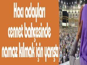 Hacı adayları cennet bahçesinde namaz kılmak için yarıştı