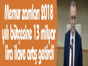 Memur zamları 2018 yılı bütçesine 13 milyar lira ilave artış getirdi