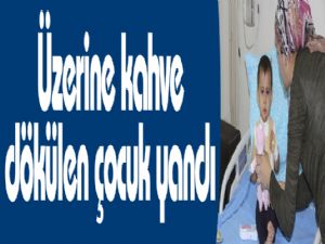 Üzerine kahve dökülen çocuk yandı