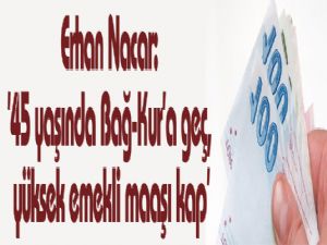 Erhan Nacar: '45 yaşında Bağ-Kur'a geç, yüksek emekli maaşı kap'