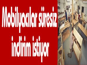 Mobilyacılar süresiz indirim istiyor