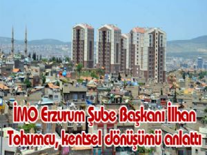 İMO Erzurum Şube Başkanı İlhan Tohumcu, kentsel dönüşümü anlattı 