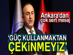 Çavuşoğlu: Güç kullanmaktan çekinmeyiz