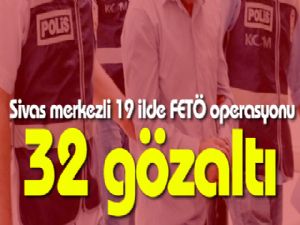 Sivas merkezli 19 ilde FETÖ operasyonu: 32 gözaltı