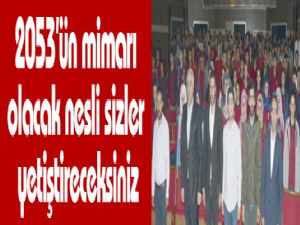 2053'ün mimarı olacak nesli sizler yetiştireceksiniz
