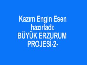 BÜYÜK ERZURUM PROJESİ-2 Hazırlayan:  Kazım Engin ESEN
