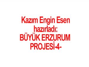 BÜYÜK ERZURUM PROJESİ-4 Hazırlayan:  Kazım Engin ESEN