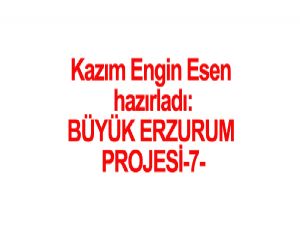 BÜYÜK ERZURUM PROJESİ-7 Hazırlayan: Kazım Engin ESEN