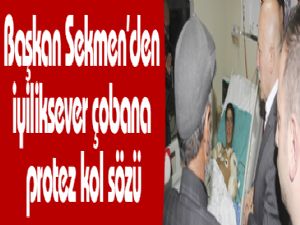 Başkan Sekmen'den iyiliksever çobana protez kol sözü