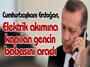 Cumhurbaşkanı Erdoğan, elektrik akımına kapılan gencin babasını aradı