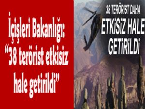 İçişleri Bakanlığı: 38 terörist etkisiz hale getirildi