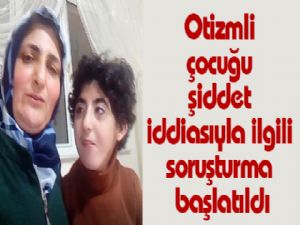 Otizmli çocuğu şiddet iddiasıyla ilgili soruşturma başlatıldı