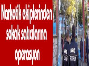 Narkotik ekiplerinden sokak satıcılarına operasyon