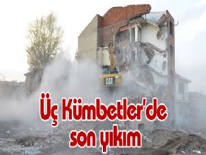 Üç Kümbetler'de son yıkım