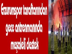 Erzurumspor taraftarından gece antrenmanında meşaleli destek