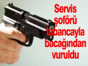 Servis şoförü tabancayla bacağından vuruldu