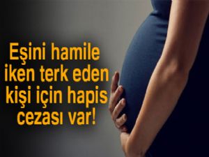 'Eşini hamile iken terk eden kişi için hapis cezası var'