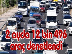 2 ayda 12 bin 496 araç denetlendi