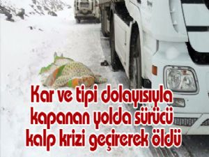 Kar ve tipi dolayısıyla kapanan yolda sürücü kalp krizi geçirerek öldü