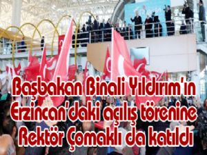 Başbakan Binali Yıldırım'ın Erzincan'daki açılış törenine Rektör Çomaklı da katıldı