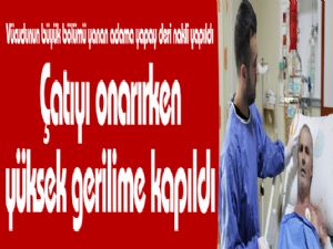 Çatıyı onarırken yüksek gerilime kapıldı