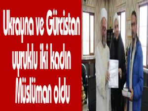 Ukrayna ve Gürcistan uyruklu iki kadın Müslüman oldu