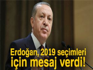 Erdoğan, 2019 seçimleri için mesaj verdi